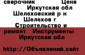 сварочник Plus 230 › Цена ­ 20 099 - Иркутская обл., Шелеховский р-н, Шелехов г. Строительство и ремонт » Инструменты   . Иркутская обл.